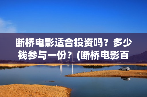断桥电影适合投资吗？多少钱参与一份？(断桥电影百度百科)