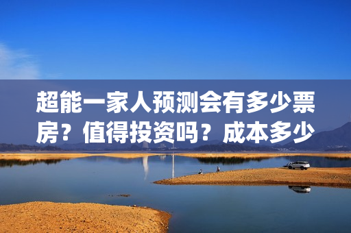 超能一家人预测会有多少票房?值得投资吗?成本多少?(超能一家人预测在线观看) 超能一家人预测会有多少票房?值得投资吗?成本多少?(超能一家人预测在线观看)
