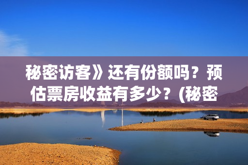 秘密访客》还有份额吗？预估票房收益有多少？(秘密访客》还有续集吗)