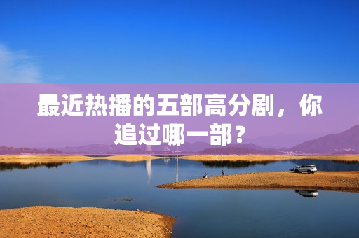 最近热播的五部高分剧，你追过哪一部？