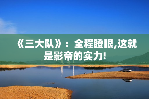 《三大队》：全程瞪眼,这就是影帝的实力!