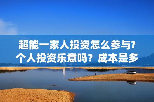 超能一家人投资怎么参与?个人投资乐意吗？成本是多少？(超能一家人电影投资项目)