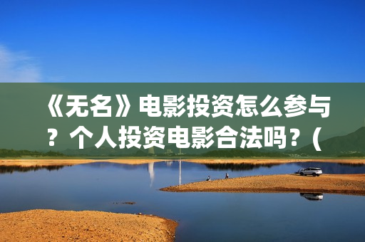 《无名》电影投资怎么参与？个人投资电影合法吗？(无名 电影)