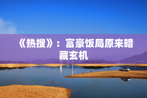 《热搜》：富豪饭局原来暗藏玄机