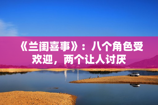 《兰闺喜事》：八个角色受欢迎，两个让人讨厌