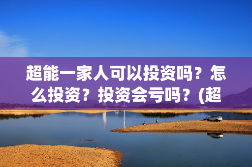 超能一家人可以投资吗？怎么投资？投资会亏吗？(超能一家人能投吗)