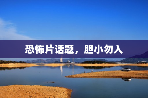 恐怖片话题，胆小勿入