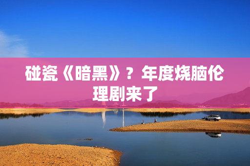 碰瓷《暗黑》?年度烧脑伦理剧来了 碰瓷《暗黑》?年度烧脑伦理剧来了