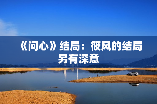《问心》结局：筱风的结局另有深意