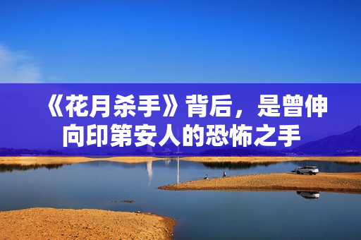 《花月杀手》背后，是曾伸向印第安人的恐怖之手