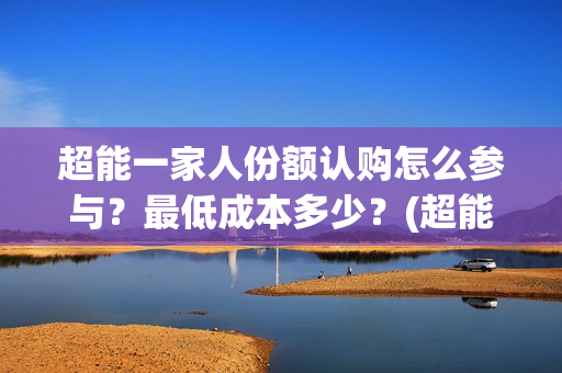 超能一家人份额认购怎么参与？最低成本多少？(超能一家人成本)