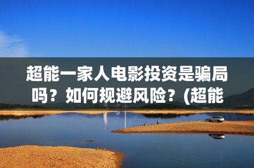 超能一家人电影投资是骗局吗？如何规避风险？(超能一家人电影免费喜剧电影在线观看)