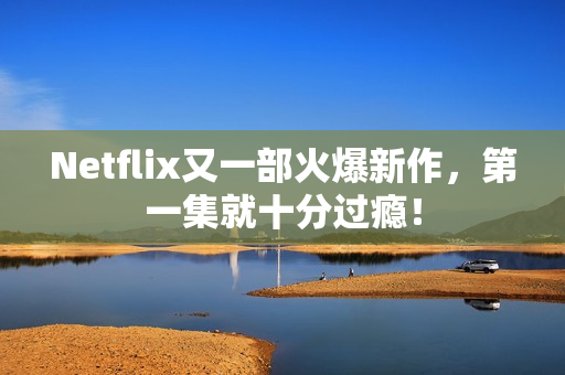 Netflix又一部火爆新作，第一集就十分过瘾！