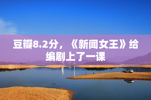 豆瓣8.2分，《新闻女王》给编剧上了一课