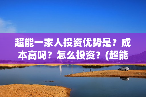 超能一家人投资优势是？成本高吗？怎么投资？(超能一家人电影投资收益)