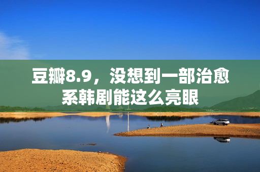 豆瓣8.9，没想到一部治愈系韩剧能这么亮眼
