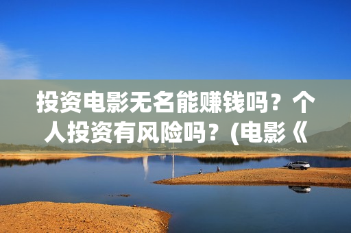 投资电影无名能赚钱吗？个人投资有风险吗？(电影《无名》)