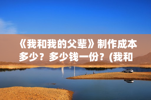 《我和我的父辈》制作成本多少？多少钱一份？(我和我的父辈之乘风)