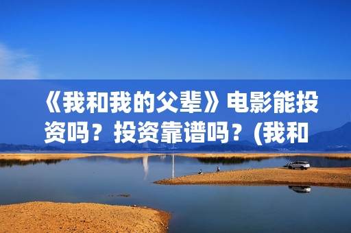 《我和我的父辈》电影能投资吗？投资靠谱吗？(我和我的父辈剧情介绍)