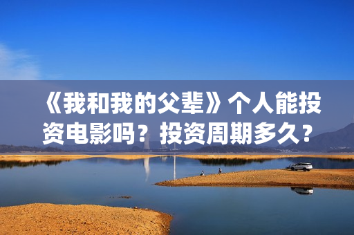 《我和我的父辈》个人能投资电影吗？投资周期多久？(我和我的父辈之乘风)