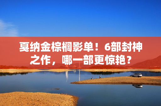 戛纳金棕榈影单！6部封神之作，哪一部更惊艳？