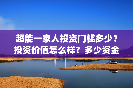 超能一家人投资门槛多少？投资价值怎么样？多少资金起投?(超能一家人电影投资收益)
