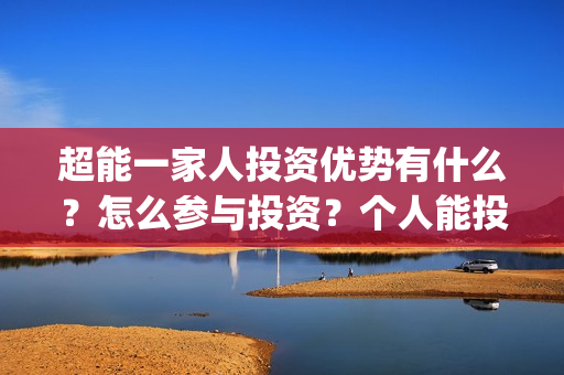 超能一家人投资优势有什么？怎么参与投资？个人能投吗？(超能一家人电影投资收益)