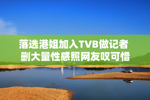 落选港姐加入TVB做记者 删大量性感照网友叹可惜