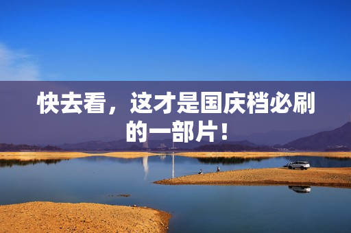 快去看，这才是国庆档必刷的一部片！