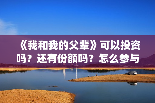 《我和我的父辈》可以投资吗？还有份额吗？怎么参与？(《我和我的父辈》电影免费观看)