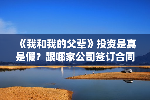 《我和我的父辈》投资是真是假？跟哪家公司签订合同(我和我的父辈《少年行》)