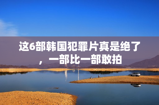 这6部韩国犯罪片真是绝了，一部比一部敢拍