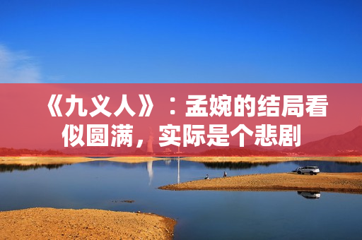 《九义人》∶孟婉的结局看似圆满，实际是个悲剧