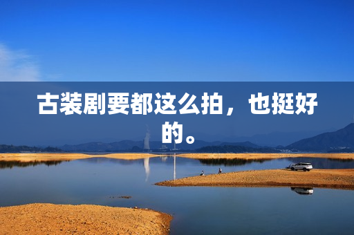 古装剧要都这么拍，也挺好的。