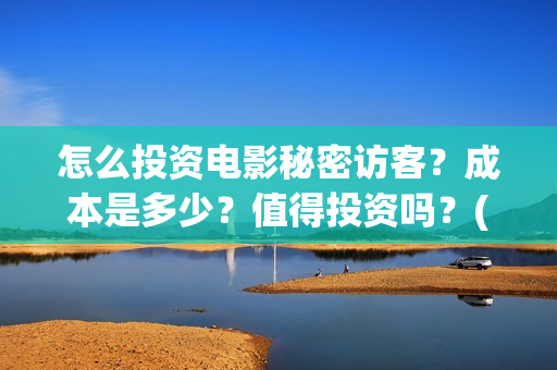 怎么投资电影秘密访客？成本是多少？值得投资吗？(怎样投资电影)