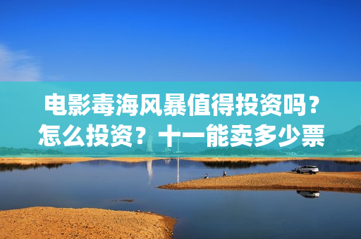电影毒海风暴值得投资吗？怎么投资？十一能卖多少票房？(毒海风暴上映时间)