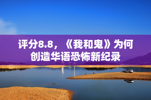 评分8.8，《我和鬼》为何创造华语恐怖新纪录