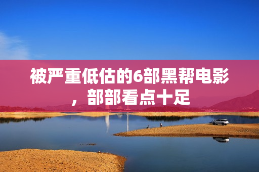被严重低估的6部黑帮电影，部部看点十足