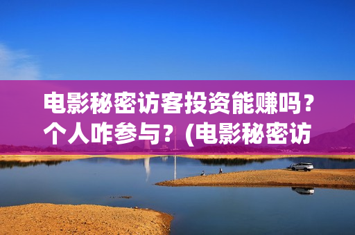 电影秘密访客投资能赚吗？个人咋参与？(电影秘密访客投屏观看)
