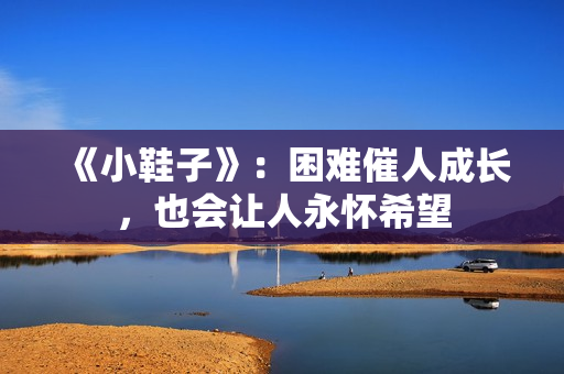 《小鞋子》：困难催人成长，也会让人永怀希望