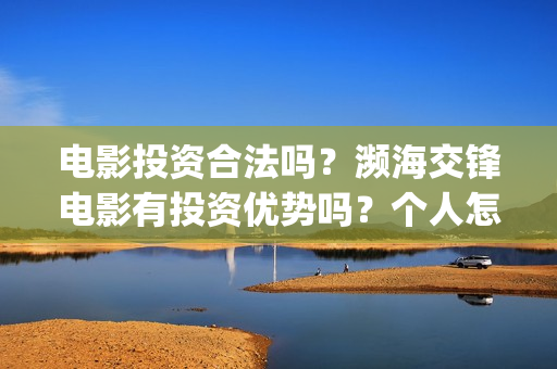 电影投资合法吗？濒海交锋电影有投资优势吗？个人怎么投？(羊城烈爆电影投资合法吗)