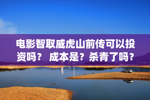 电影智取威虎山前传可以投资吗？ 成本是？杀青了吗？今年能上映嘛？(张涵予电影智取威虎山)
