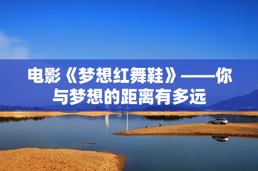 电影《梦想红舞鞋》——你与梦想的距离有多远