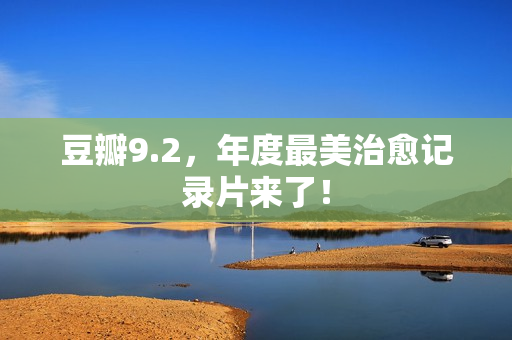 豆瓣9.2，年度最美治愈记录片来了！
