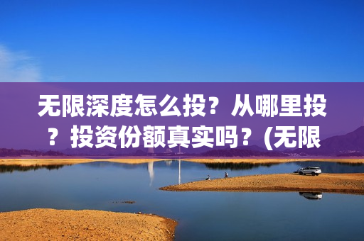 无限深度怎么投？从哪里投？投资份额真实吗？(无限深度在哪里拍)
