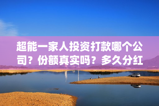 超能一家人投资打款哪个公司？份额真实吗？多久分红？(超能一家人投资成本)
