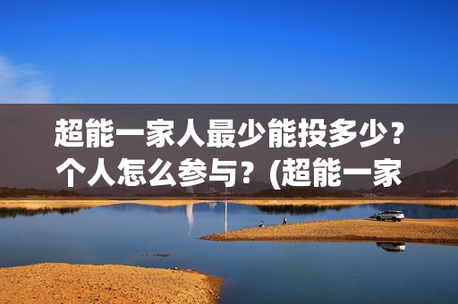 超能一家人最少能投多少？个人怎么参与？(超能一家人官宣)