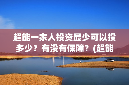 超能一家人投资最少可以投多少？有没有保障？(超能一家人投资公司)