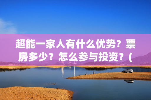 超能一家人有什么优势?票房多少?怎么参与投资?(超能一家人有什么人物) 超能一家人有什么优势?票房多少?怎么参与投资?(超能一家人有什么人物)