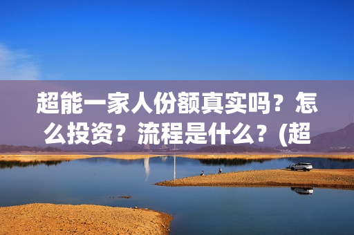 超能一家人份额真实吗？怎么投资？流程是什么？(超能一家人投资方)